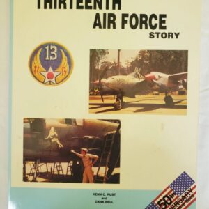 Thirteenth Air Force Story By Kenn C. Rust & Dana Bell Comprehensive history of the 13th AAF in WW II including the 307th BG