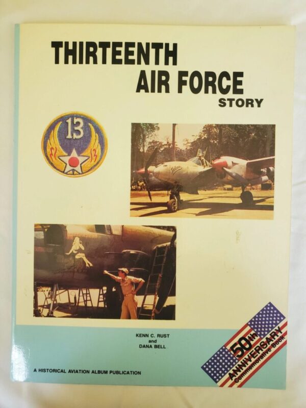Thirteenth Air Force Story By Kenn C. Rust & Dana Bell Comprehensive history of the 13th AAF in WW II including the 307th BG